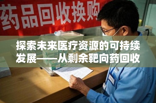 昆明探索未来医疗资源的可持续发展——从剩余靶向药回收说起