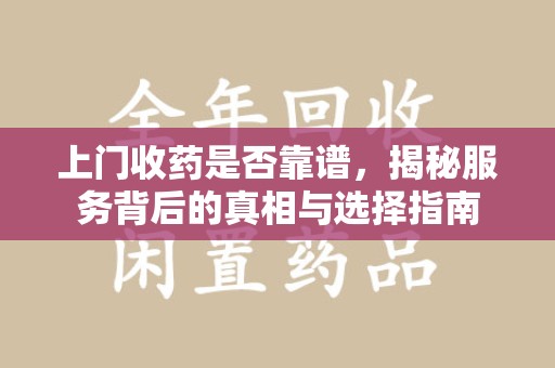 昆明上门收药是否靠谱，揭秘服务背后的真相与选择指南