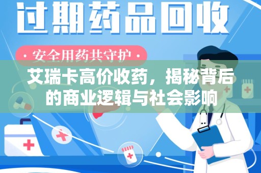 昆明艾瑞卡高价收药，揭秘背后的商业逻辑与社会影响