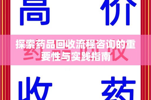 昆明探索药品回收流程咨询的重要性与实践指南