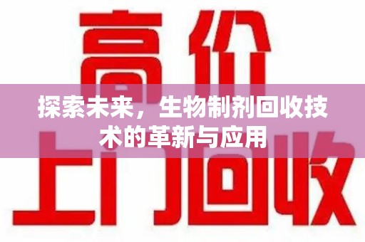 昆明探索未来，生物制剂回收技术的革新与应用