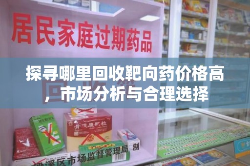 昆明探寻哪里回收靶向药价格高，市场分析与合理选择