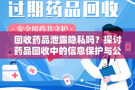昆明回收药品泄露隐私吗？探讨药品回收中的信息保护与公众疑虑