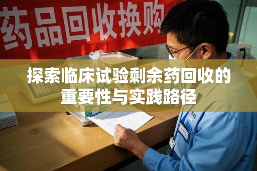 昆明探索临床试验剩余药回收的重要性与实践路径