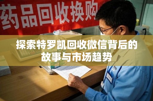 昆明探索特罗凯回收微信背后的故事与市场趋势