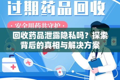 昆明回收药品泄露隐私吗？探索背后的真相与解决方案