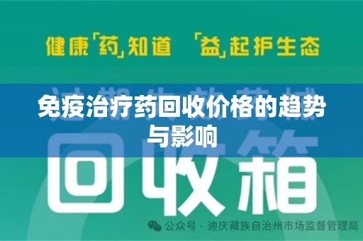 昆明免疫治疗药回收价格的趋势与影响