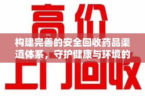 昆明构建完善的安全回收药品渠道体系，守护健康与环境的双赢之道