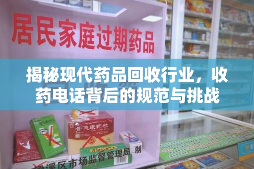 昆明揭秘现代药品回收行业，收药电话背后的规范与挑战