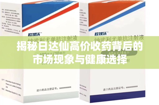 昆明揭秘日达仙高价收药背后的市场现象与健康选择