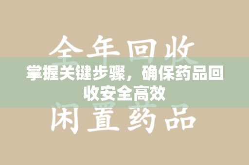 昆明掌握关键步骤，确保药品回收安全高效
