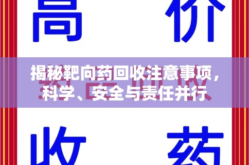 昆明揭秘靶向药回收注意事项，科学、安全与责任并行
