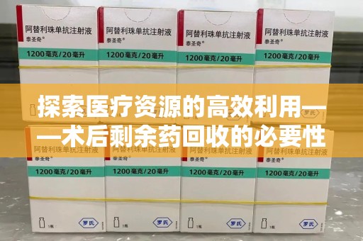 昆明探索医疗资源的高效利用——术后剩余药回收的必要性与实践