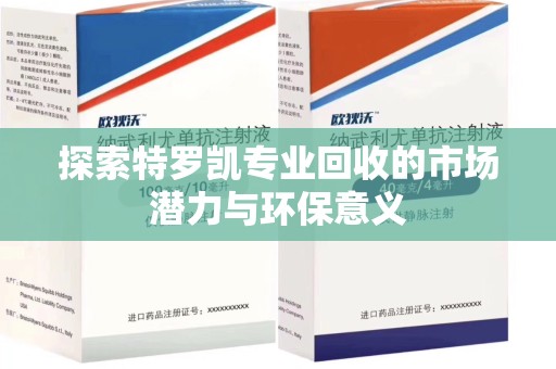 昆明探索特罗凯专业回收的市场潜力与环保意义