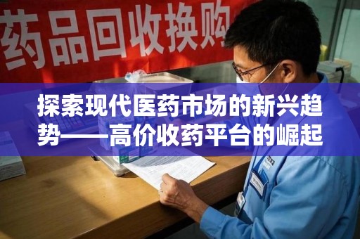 昆明探索现代医药市场的新兴趋势——高价收药平台的崛起与影响