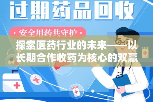 昆明探索医药行业的未来——以长期合作收药为核心的双赢模式