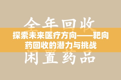 昆明探索未来医疗方向——靶向药回收的潜力与挑战