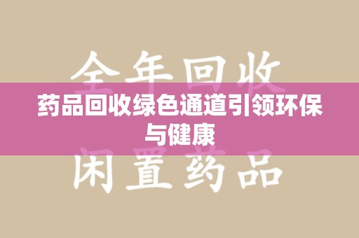 昆明药品回收绿色通道引领环保与健康