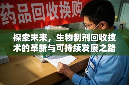 昆明探索未来，生物制剂回收技术的革新与可持续发展之路
