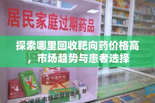 昆明探索哪里回收靶向药价格高，市场趋势与患者选择