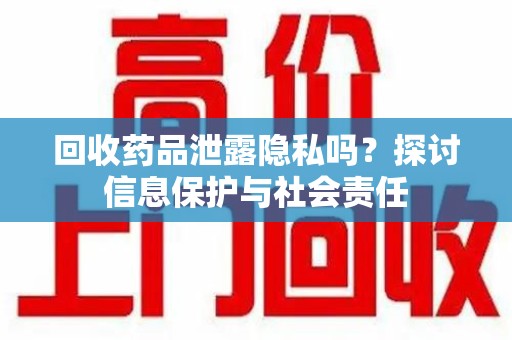 昆明回收药品泄露隐私吗？探讨信息保护与社会责任