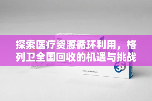 昆明探索医疗资源循环利用，格列卫全国回收的机遇与挑战
