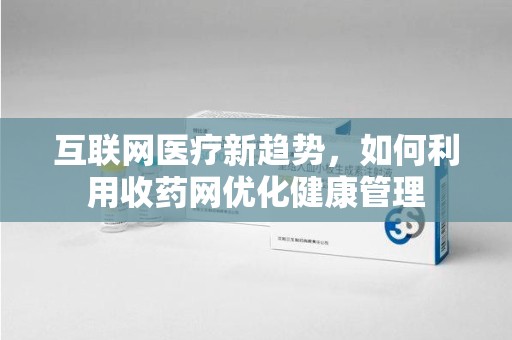 昆明互联网医疗新趋势，如何利用收药网优化健康管理