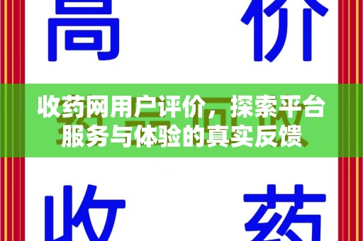 昆明收药网用户评价，探索平台服务与体验的真实反馈