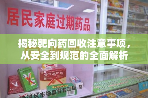 昆明揭秘靶向药回收注意事项，从安全到规范的全面解析