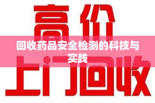 昆明回收药品安全检测的科技与实践