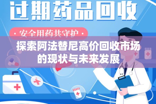 昆明探索阿法替尼高价回收市场的现状与未来发展