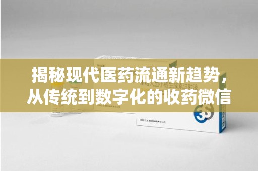 昆明揭秘现代医药流通新趋势，从传统到数字化的收药微信革命