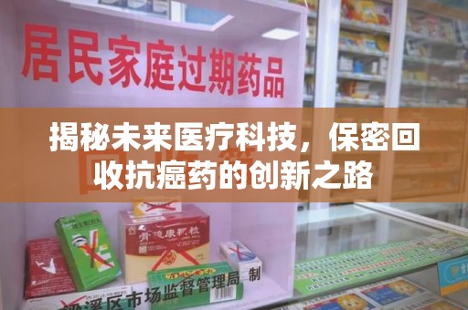 昆明揭秘未来医疗科技，保密回收抗癌药的创新之路