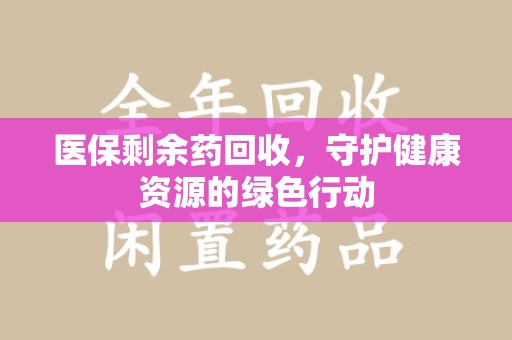 昆明医保剩余药回收，守护健康资源的绿色行动