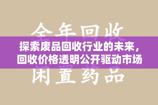 昆明探索废品回收行业的未来，回收价格透明公开驱动市场新变革