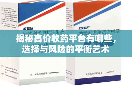 昆明揭秘高价收药平台有哪些，选择与风险的平衡艺术