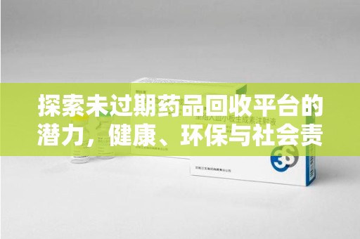 昆明探索未过期药品回收平台的潜力，健康、环保与社会责任
