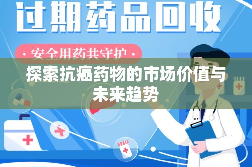 昆明探索抗癌药物的市场价值与未来趋势