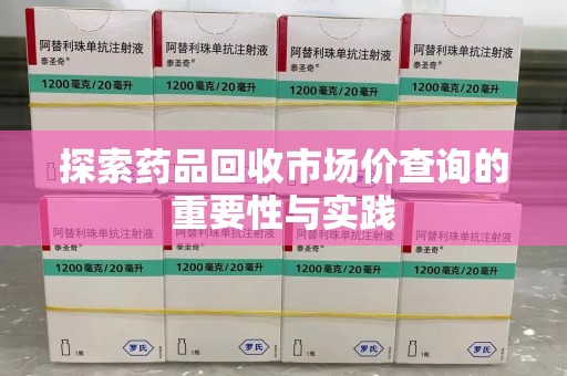 昆明探索药品回收市场价查询的重要性与实践