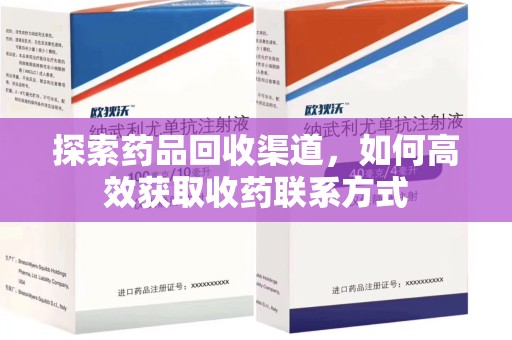 昆明探索药品回收渠道，如何高效获取收药联系方式