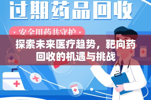 昆明探索未来医疗趋势，靶向药回收的机遇与挑战