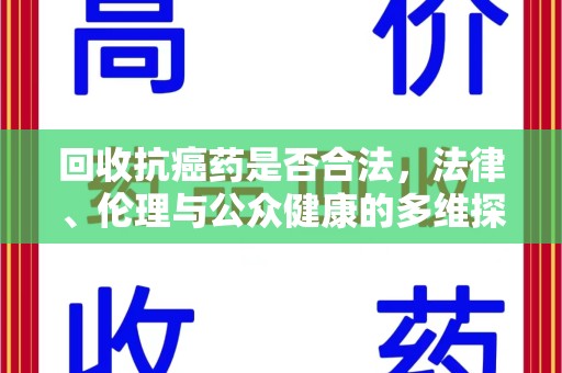 昆明回收抗癌药是否合法，法律、伦理与公众健康的多维探讨