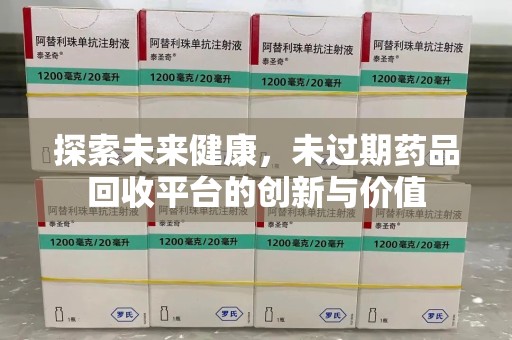 昆明探索未来健康，未过期药品回收平台的创新与价值
