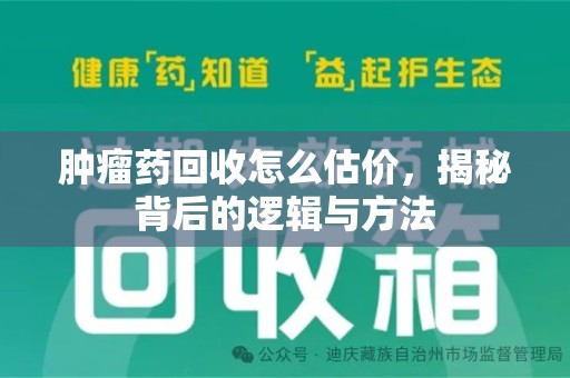 昆明肿瘤药回收怎么估价，揭秘背后的逻辑与方法