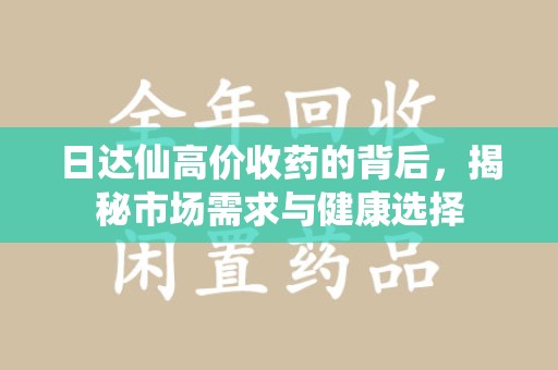 昆明日达仙高价收药的背后，揭秘市场需求与健康选择
