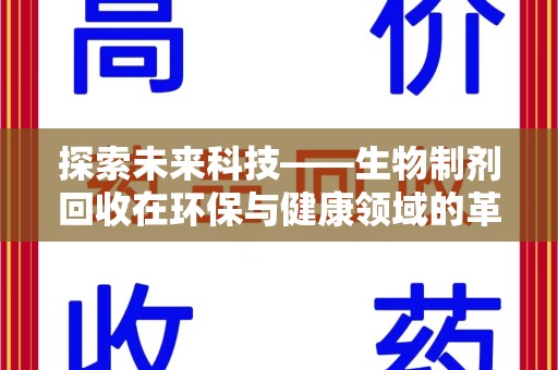 昆明探索未来科技——生物制剂回收在环保与健康领域的革命性作用