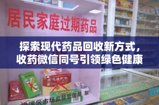 昆明探索现代药品回收新方式，收药微信同号引领绿色健康潮流