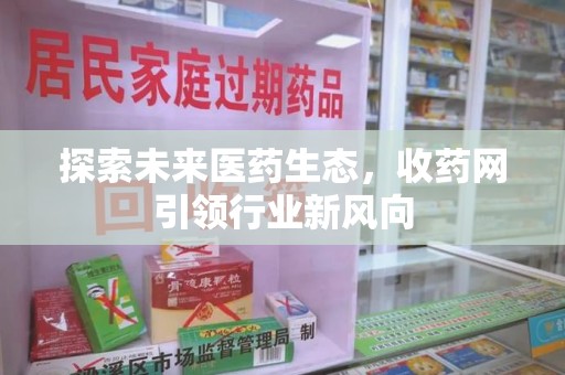 昆明探索未来医药生态，收药网引领行业新风向